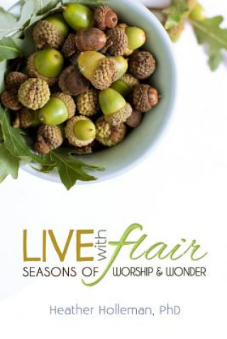 Book Live with Flair: Seasons of Worship and Wonder Heather E Holleman Phd