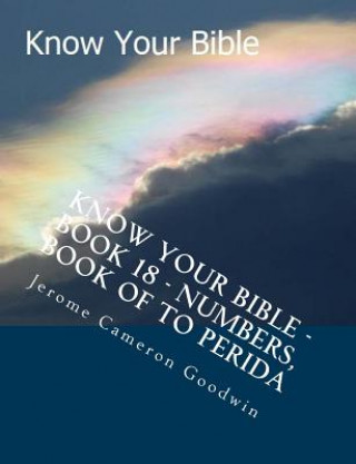 Könyv Know Your Bible - Book 18 - Numbers, Book Of To Perida: Know Your Bible Series MR Jerome Cameron Goodwin