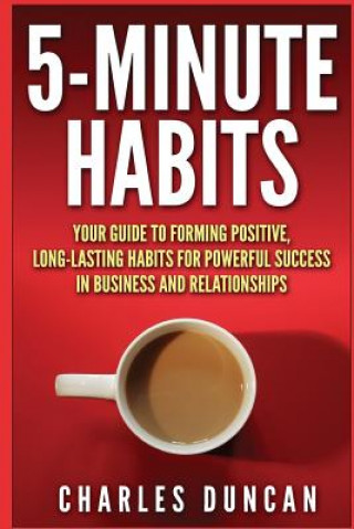 Könyv 5-Minute Habits: Your guide to forming positive, long-lasting habits for powerful success in business and relationships Charles Duncan