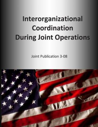 Kniha Interorganizational Coordination During Joint Operations: Joint Publication 3-08 U S Joint Force Command