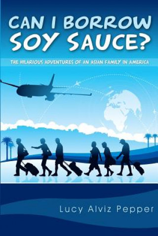 Книга Can I Borrow Soy Sauce?: The Hilarious Adventures Of An Asian Family In America Lucy Alviz Pepper