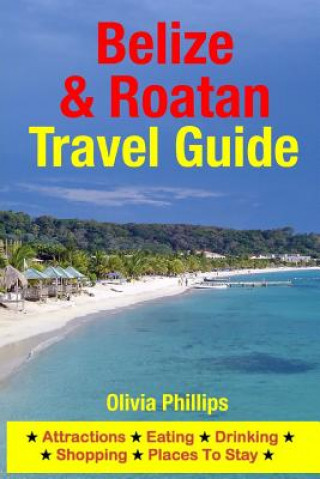 Książka Belize & Roatan Travel Guide: Attractions, Eating, Drinking, Shopping & Places To Stay Olivia Phillips