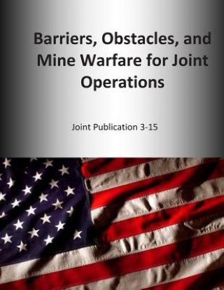 Książka Barriers, Obstacles, and Mine Warfare for Joint Operations: Joint Publication 3-15 U S Joint Force Command