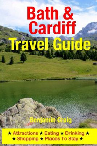 Livre Bath & Cardiff Travel Guide: Attractions, Eating, Drinking, Shopping & Places To Stay Benjamin Craig