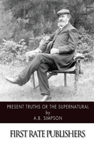 Kniha Present Truths or the Supernatural A B Simpson