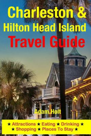 Könyv Charleston & Hilton Head Island Travel Guide: Attractions, Eating, Drinking, Shopping & Places To Stay Adam Holt