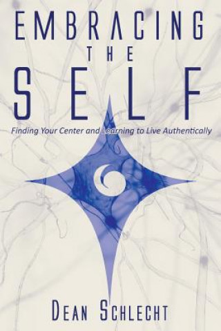 Kniha Embracing the Self: Finding Your Center and Learning to Live Authentically Dean Schlecht