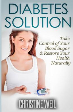 Kniha Diabetes Solution: Take Control of Your Blood Sugar & Restore Your Health Naturally Christine Weil