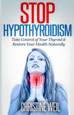 Kniha Stop Hypothyroidism: Take Control of Your Thyroid & Restore Your Health Naturally Christine Weil