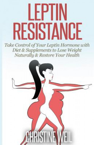 Kniha Leptin Resistance: Take Control of Your Leptin Hormone with Diet & Supplements to Lose Weight Naturally & Restore Your Health Christine Weil