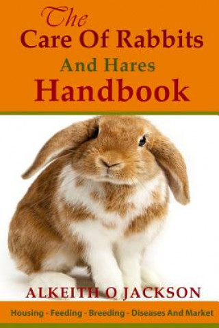 Könyv The Care Of Rabbits And Hares Handbook: Your Guide To Housing - Feeding - Breeding - Diseases And Market Alkeith O Jackson