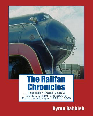 Könyv The Railfan Chronicles, Passenger Trains, Book 2: Tourist, Dinner and Special Trains in Michigan, 1975 to 2000 Byron Babbish