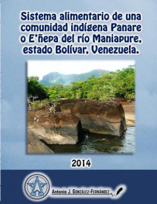 Könyv Sistema alimentario de una comunidad indígena Panare del río Maniapure, estado Bolívar, VENEZUELA.: Tesis Doctoral Dr Antonio J Gonzalez-Fernandez