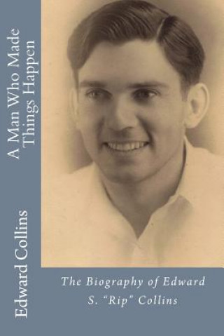 Könyv A Man Who Made Things Happen: The Biography of Edward S. "Rip" Collins Edward S Tex Collins