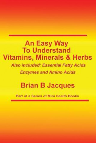 Carte An Easy Way To Understand Vitamins, Minerals & Herbs: Also Included: Essential Fatty Acids, Enzymes & Amino Acids Brian B Jacques