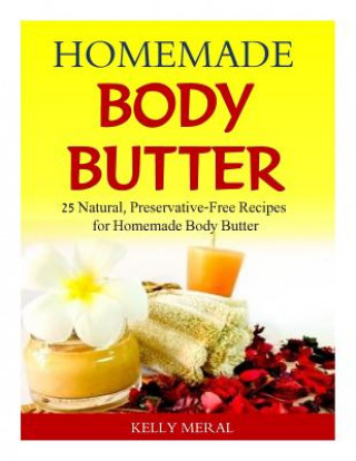 Kniha Homemade Body Butter: 25 Natural, Preservative-Free Recipes for Homemade Body Butter Kelly Meral