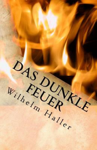 Könyv Das Dunkle Feuer: Gottes Zerstörende Und Liebende Kraft Im Menschen Wilhelm Haller