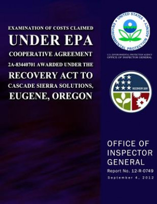 Книга Examination of Costs Claimed Under EPA Cooperative Agreement 2A-83440701 Awarded Under the Recovery Act to Cascade Sierra Solutions, Eugene, Oregon U S Environmental Protection Agency