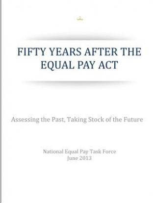 Kniha Fifty Years After the Equal Pay Act: Assessing the Past, Taking Stock of the Future National Equal Pay Task Force