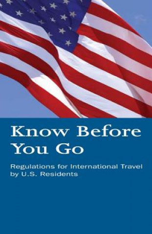 Kniha Know Before You Go: Regulations for International Travel by U.S. Residents U S Department of Homeland Security