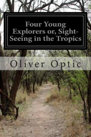 Knjiga Four Young Explorers or, Sight-Seeing in the Tropics Oliver Optic