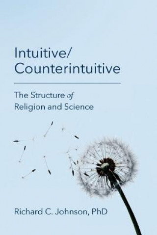 Kniha Intuitive/Counterintuitive: The Structure of Religion and Science Richard C Johnson Phd