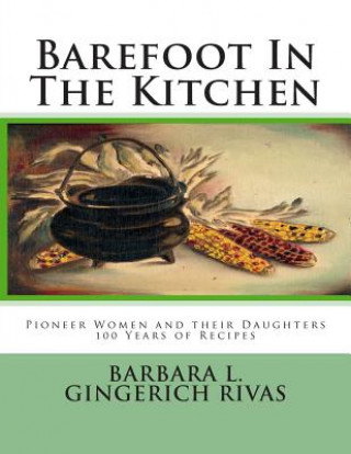 Book Barefoot In The Kitchen: Pioneer Women and their Daughters 100 Years of Recipes Barbara L Gingerich Rivas