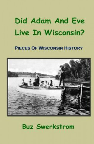 Buch Did Adam And Eve Live In Wisconsin?: Pieces Of Wisconsin History Buz Swerkstrom