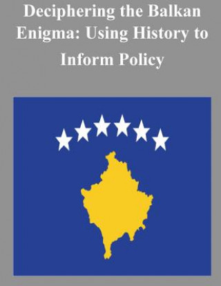 Книга Deciphering the Balkan Enigma: Using History to Inform Policy U S Army War College