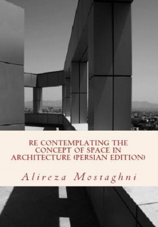 Kniha Re Contemplating the Concept of Space in Architecture (Persian Edition): The History of Space in Architecture Alireza Mostaghni