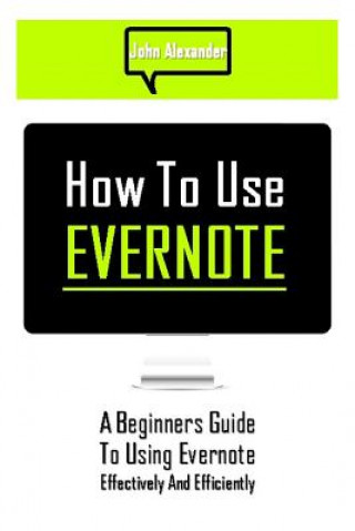 Libro How to Use Evernote: A Beginners Guide to Using Evernote Effectively and Efficiently John Alexander