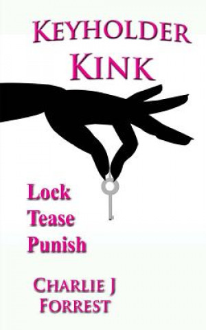 Könyv Keyholder Kink: Chastity Play & BDSM Charlie J Forrest