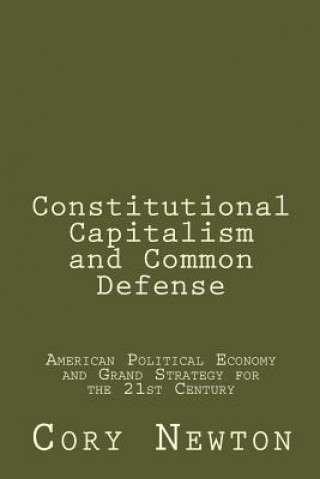 Книга Constitutional Capitalism and Common Defense: American Political Economy and Grand Strategy for the 21st Century Cory Newton
