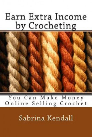 Könyv Earn Extra Income by Crocheting: You Can Make Money Online Selling Crochet Sabrina Kendall