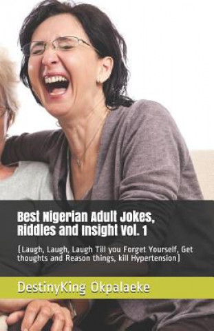 Kniha Best Nigerian Adult Jokes, Riddles and Insight Vol. 1: (Laugh, Laugh, Laugh Till you Forget Yourself, Get thoughts and Reason things, kill Hypertensio MR Destinyking Chimauchem Okpalaeke