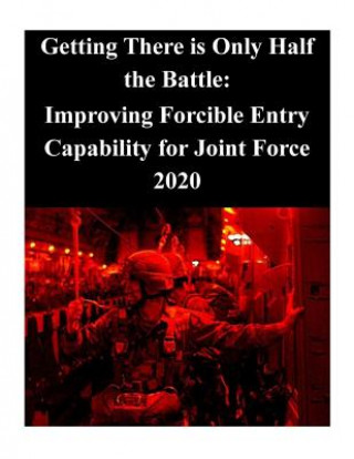 Książka Getting There is Only Half the Battle: Improving Forcible Entry Capability for Joint Force 2020 Joint Force Staff College