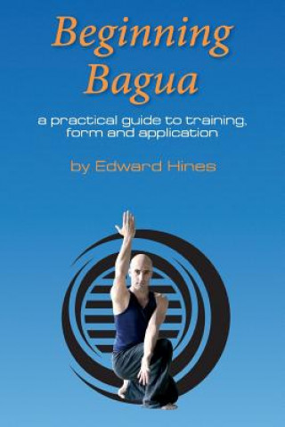 Kniha Beginning Bagua: A practical guide to training, form and application MR Edward Hines