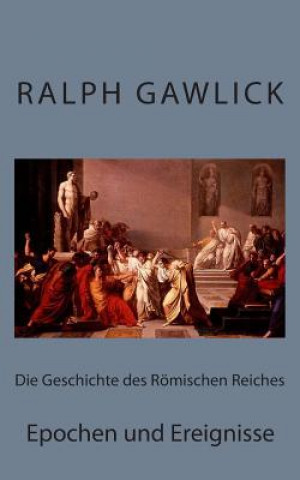 Kniha Die Geschichte des Römischen Reiches: Epochen und Ereignisse Ralph Gawlick