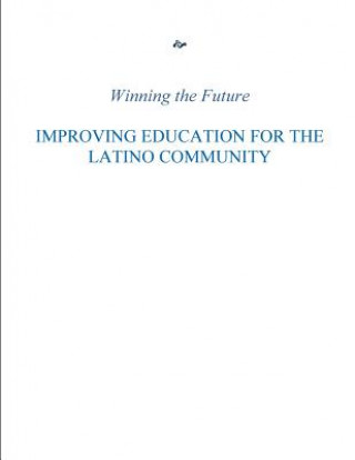 Kniha Winning the Future: Improving Education for the Latino Community White House Initiative on Education Exce