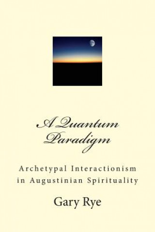 Könyv A Quantum Paradigm: Archetypal Interactionism in Augustinian Spirituality Fr Gary C Rye Osa