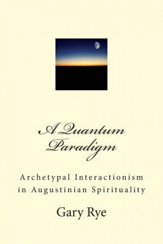 Książka A Quantum Paradigm: Archetypal Interactionism in Augustinian Spirituality Fr Gary C Rye Osa