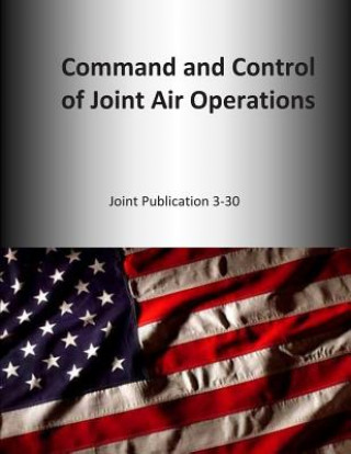 Kniha Command and Control of Joint Air Operations: Joint Publication 3-30 U S Joint Force Command