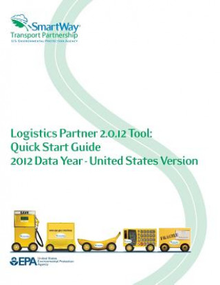 Könyv Logistics Partner 2.0.12 Tool: Quick Start Guide 2012 Data Year - United States Version Environmental Protection Agency