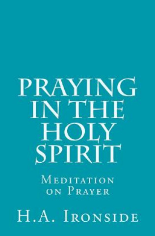 Könyv Praying in the Holy Spirit: Meditation on Prayer H A Ironside