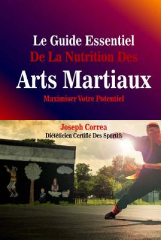 Könyv Le Guide Essentiel De La Nutrition Des Arts Martiaux: Maximiser Votre Potentiel Correa (Dieteticien Certifie Des Sportif