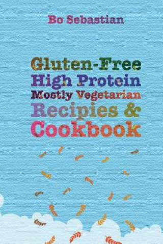 Książka Gluten-Free, High Protein, Mostly Vegetarian Recipes & Cookbook: Simple, Tasty Meals, 30 Minutes or Less Bo Sebastian