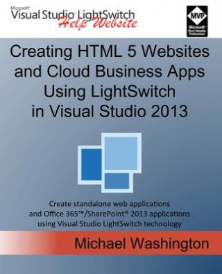 Kniha Creating HTML 5 Websites and Cloud Business Apps Using Lightswitch in Visual Studio 2013: Create Standalone Web Applications and Office 365 / Sharepoi Michael Washington