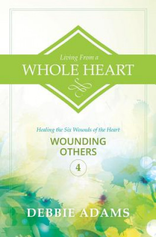 Carte Living from a Whole Heart: Healing the Six Wounds of the Heart Debbie Adams