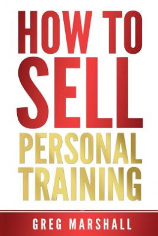 Kniha How to Sell Personal Training: Increase Your Income and Clientele Greg Marshall