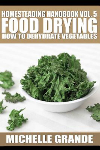 Könyv Homesteading Handbook vol. 5 Food Drying: How to Dry Vegetables Michelle Grande